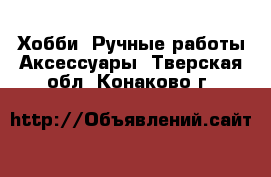 Хобби. Ручные работы Аксессуары. Тверская обл.,Конаково г.